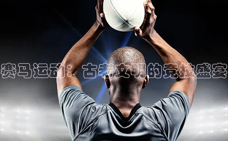 赛马运动：古老文明的竞技盛宴